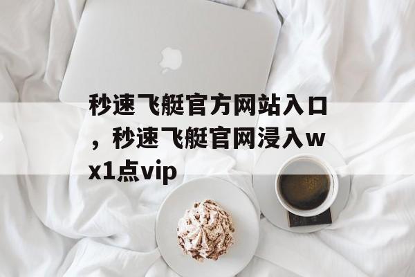 秒速飞艇官方网站入口，秒速飞艇官网浸入wх1点vip