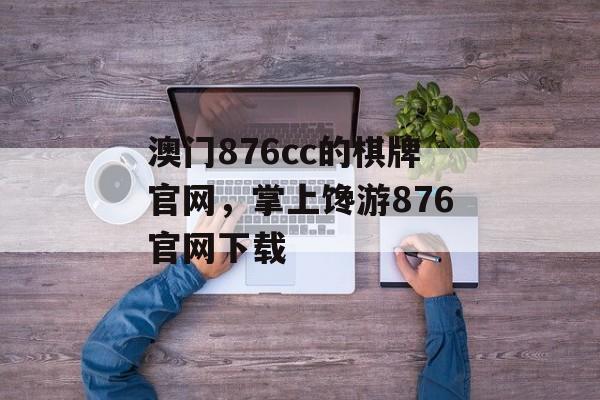 澳门876cc的棋牌官网，掌上馋游876官网下载