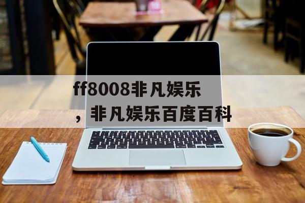 ff8008非凡娱乐，非凡娱乐百度百科