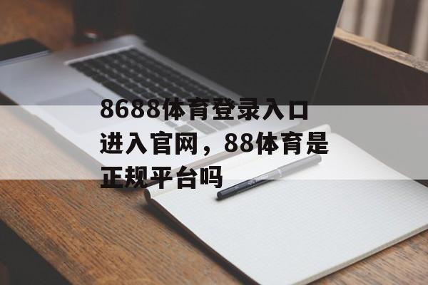 8688体育登录入口进入官网，88体育是正规平台吗